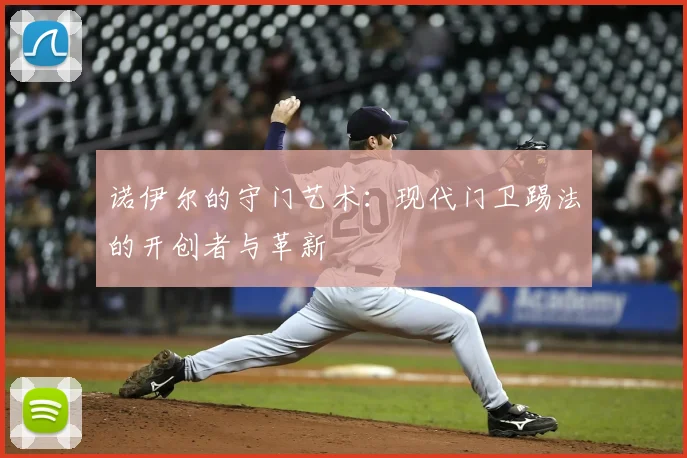 诺伊尔的守门艺术:现代门卫踢法的开创者与革新