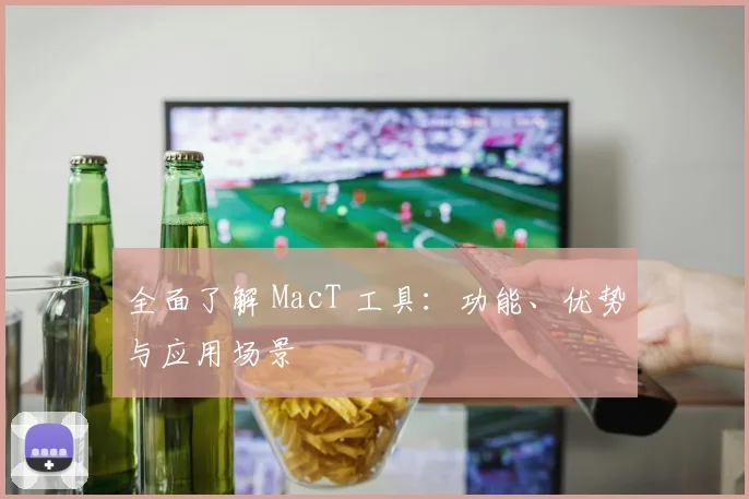 全面了解 MacT 工具:功能、优势与应用场景