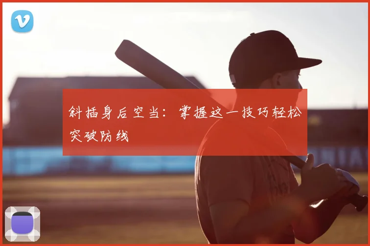 斜插身后空当：掌握这一技巧轻松突破防线