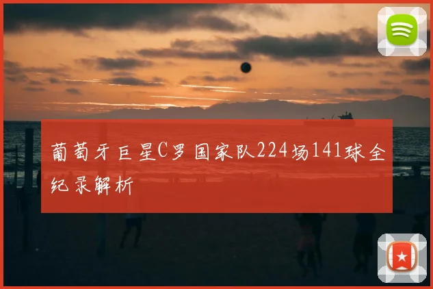 葡萄牙巨星C罗国家队224场141球全纪录解析