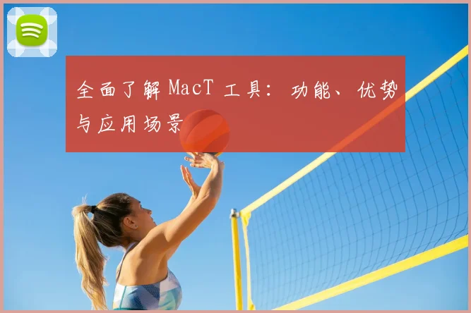 全面了解 MacT 工具:功能、优势与应用场景