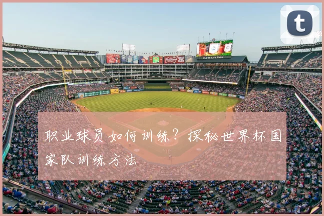 职业球员如何训练？探秘世界杯国家队训练方法
