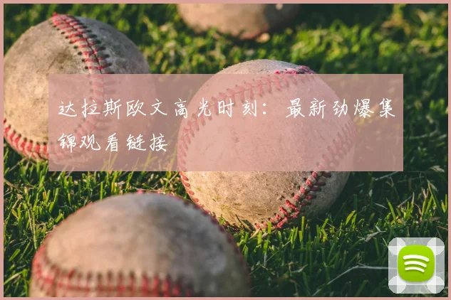 达拉斯欧文高光时刻:最新劲爆集锦观看链接