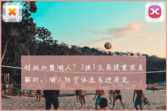 特纳加盟湖人?3换1交易提案深度解析,湖人防守体系或迎质变