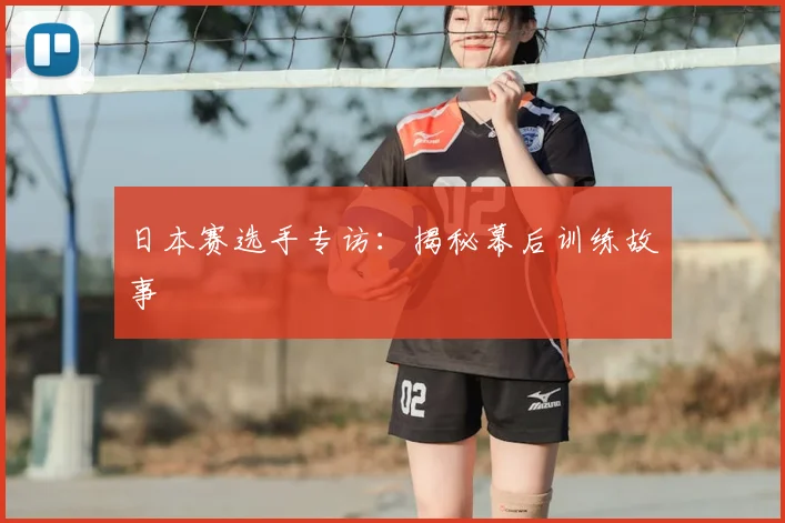 日本赛选手专访:揭秘幕后训练故事