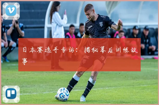 日本赛选手专访:揭秘幕后训练故事