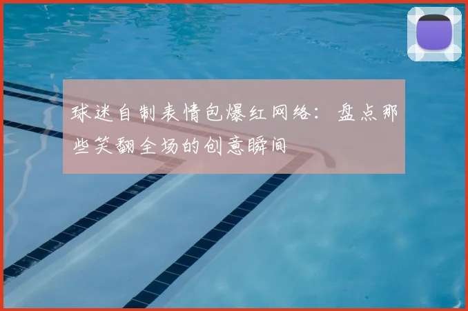 球迷自制表情包爆红网络:盘点那些笑翻全场的创意瞬间