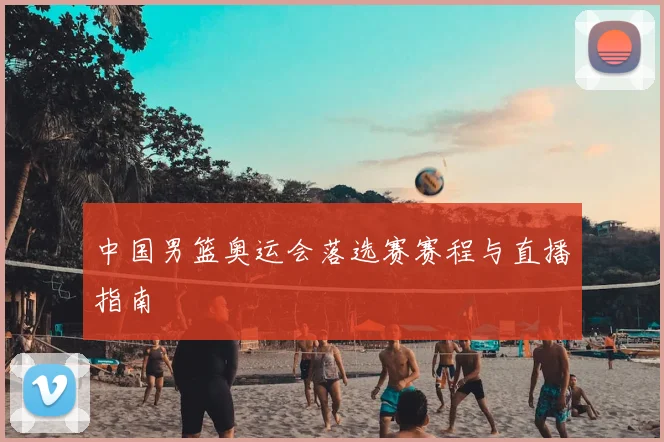 中国男篮奥运会落选赛赛程与直播指南