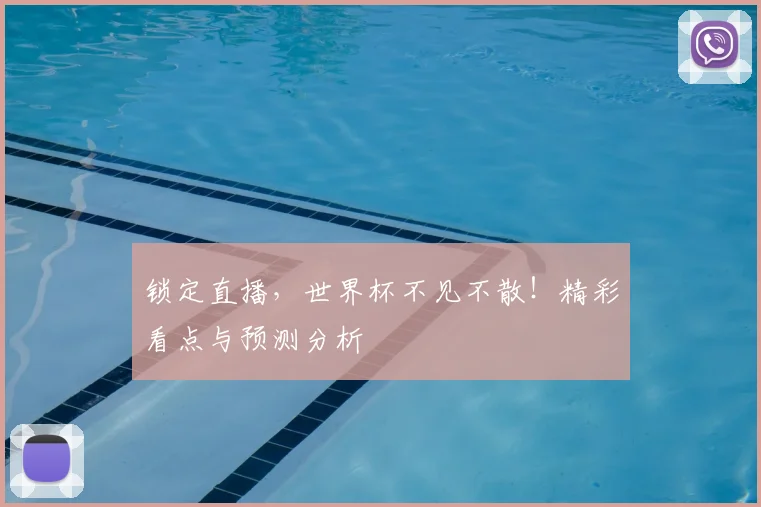 锁定直播,世界杯不见不散!精彩看点与预测分析