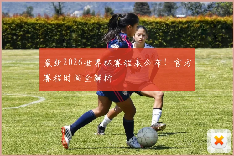 最新2026世界杯赛程表公布!官方赛程时间全解析
