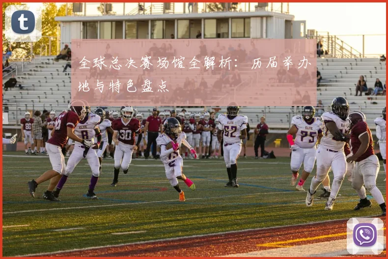 全球总决赛场馆全解析:历届举办地与特色盘点