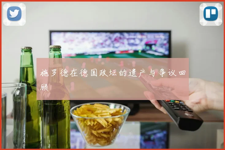 施罗德在德国政坛的遗产与争议回顾