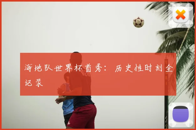 海地队世界杯首秀：历史性时刻全记录